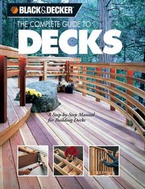 The Complete Guide to Decks : A Step-by-Step Manual for Building Decks (Black & Decker Complete Guide) (Black & Decker Complete Guide)
