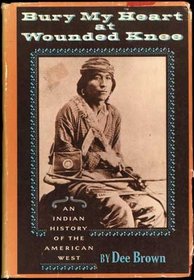 Bury My Heart At Wounded Knee: An Indian History of the American West