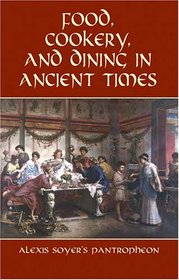 Food, Cookery, and Dining in Ancient Times: Alexis Soyer's Pantropheon (Dover Cookbook Series)