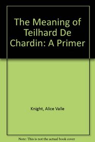 The Meaning of Teilhard De Chardin: A Primer