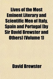 Lives of the Most Eminent Literary and Scientific Men of Italy, Spain and Portugal [by Sir David Brewster and Others] (Volume 1)