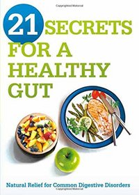 21 Secrets for a Healthy Gut: Natural Relief for Common Digestive Disorders