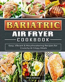 Bariatric Air Fryer Cookbook: Easy, Vibrant & Mouthwatering Recipes for Crunchy & Crispy Meals