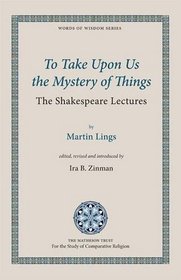 To Take Upon Us the Mystery of Things: The Shakespeare Lectures (Words of Wisdom)