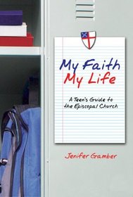 My Faith, My Life: A Teen's Guide to the Episcopal Church