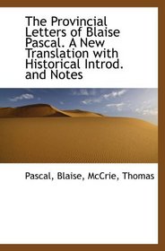 The Provincial Letters of Blaise Pascal. A New Translation with Historical Introd. and Notes