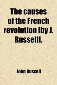 The causes of the French revolution [by J. Russell].