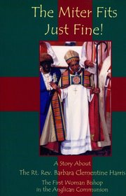 The Miter Fits Just Fine: A Story About the Rt. Rev. Barbara Clementine Harris, Suffragan Bishop, Diocese of Massachusetts