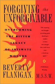 Forgiving the Unforgivable:  Overcoming the Bitter Legacy of Intimate Wounds