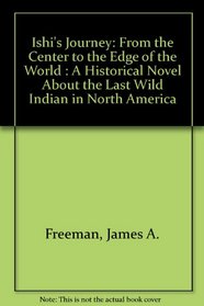 Ishi's Journey: From the Center to the Edge of the World : A Historical Novel About the Last Wild Indian in North America