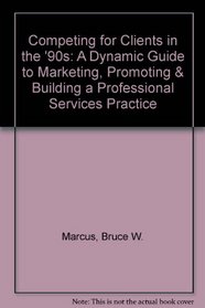 Competing for Clients in the '90s: A Dynamic Guide to Marketing, Promoting & Building a Professional Services Practice
