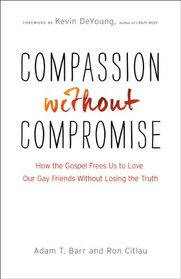 Compassion Without Compromise: How the Gospel Frees Us to Love Our Gay Friends Without Losing the Truth