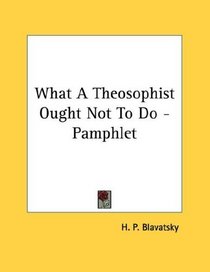 What A Theosophist Ought Not To Do - Pamphlet