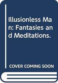 Illusionless Man: Fantasies and Meditations.