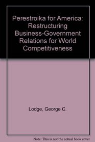 Perestroika for America: Restructuring Business-Government Relations for World Competitiveness
