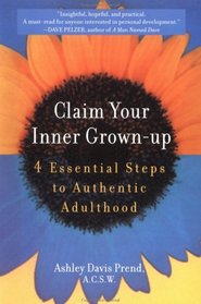 Claim Your Inner Grown-Up : 4 Essential Steps to Authentic Adulthood