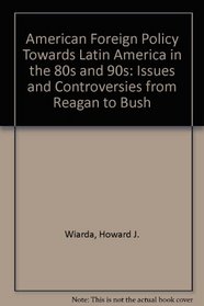 American Foreign Policy Towards Latin America in the Eighties and Nineties: Issues and Controversies from Reagan to Bush