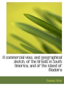 A commercial view, and geographical sketch, of the Brasils in South America, and of the island of Ma