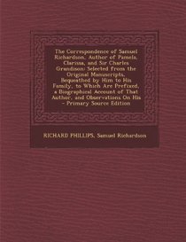 The Correspondence of Samuel Richardson, Author of Pamela, Clarissa, and Sir Charles Grandison: Selected from the Original Manuscripts, Bequeathed by