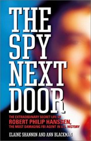 The Spy Next Door : The Extraordinary Secret Life of Robert Philip Hanssen, the Most Damaging FBI Agent in U.S. History