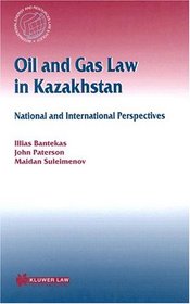 Oil and Gas Law in Kazakhstan: National and International Perspectives (International Energy and Resources Law and Policy Series, 20)