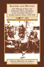 Slavery and Beyond : The Making of Men and Chikunda Ethnic Identities in the Unstable World of South-Central Africa, 1750-1920 (Social History of Africa Series)