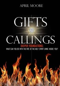 Gifts and Callings: Deeper Foundations: What Can You Do With the Fire of the Holy Spirit Living Inside You?