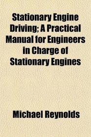 Stationary Engine Driving; A Practical Manual for Engineers in Charge of Stationary Engines