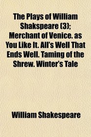 The Plays of William Shakspeare (3); Merchant of Venice. as You Like It. All's Well That Ends Well. Taming of the Shrew. Winter's Tale