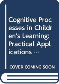 Cognitive Processes in Children's Learning: Practical Applications in Educational Practice and Classroom Management