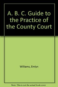 ABC Guide to the Practice of the County Court