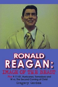 RONALD REAGAN: IMAGE OF THE BEAST: Plus 9-11-01, Hurricanes, Tornadoes and W vs. The Second Coming of Christ