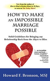 How to make  an Impossible  Marriage Possible: Solid Guidelines for Bringing any Relationship Back from the Abyss to Bliss