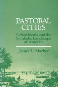 Pastoral Cities: Urban Ideals and the Symbolic Landscape of America (History of American Thought and Culture)