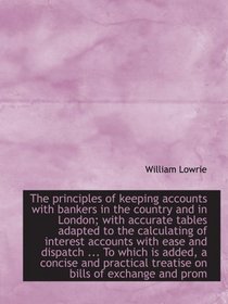 The principles of keeping accounts with bankers in the country and in London; with accurate tables a