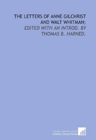 The letters of Anne Gilchrist and Walt Whitman;: edited with an introd. by Thomas B. Harned.