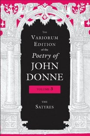 The Variorum Edition of the Poetry of John Donne: The Satyres