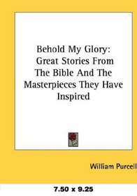 Behold My Glory: Great Stories From The Bible And The Masterpieces They Have Inspired