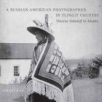 A Russian American Photographer in Tlingit Country: Vincent Soboleff in Alaska (Charles M. Russell Center Series on Art and Photography of the American West)