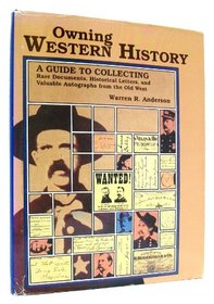 Owning Western History: A Guide to Collecting Rare Documents, Historical Letters, and Valuable     Autographs from the Old West