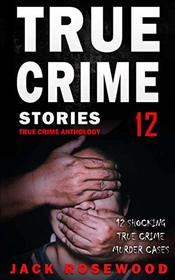 True Crime Stories Volume 12: 12 Shocking True Crime Murder Cases (True Crime Anthology)