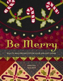 Be Merry: Quilts and Projects for Your Holiday Home