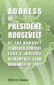 Address of President Roosevelt at the Banquet Tendered General Luke R. Wright, at Memphis Tenn., November 19, 1902