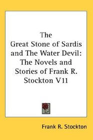 The Great Stone of Sardis and The Water Devil: The Novels and Stories of Frank R. Stockton V11