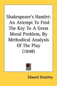 Shakespeare's Hamlet: An Attempt To Find The Key To A Great Moral Problem, By Methodical Analysis Of The Play (1848)