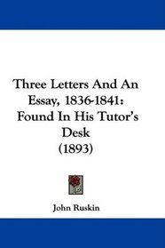 Three Letters And An Essay, 1836-1841: Found In His Tutor's Desk (1893)
