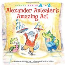 Alexander Anteater's Amazing Act (Animal Antics a to Z)