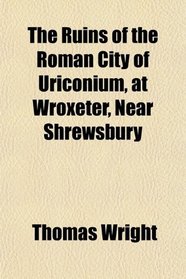 The Ruins of the Roman City of Uriconium, at Wroxeter, Near Shrewsbury
