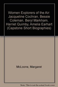 Women Explorers of the Air: Jacqueline Cochran, Bessie Coleman, Beryl Markham, Harriet Quimby, Amelia Earhart (Capstone Short Biographies) (Capstone Short Biographies)