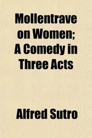 Mollentrave on Women; A Comedy in Three Acts